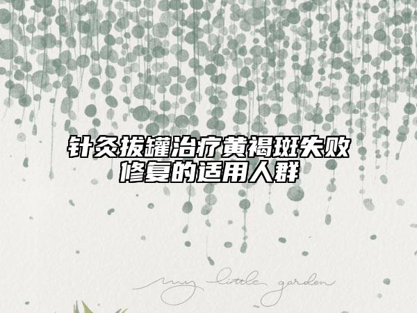 针灸拔罐治疗黄褐斑失败修复的适用人群