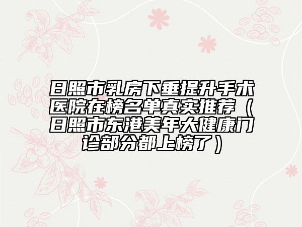 日照市乳房下垂提升手术医院在榜名单真实推荐（日照市东港美年大健康门诊部分都上榜了）