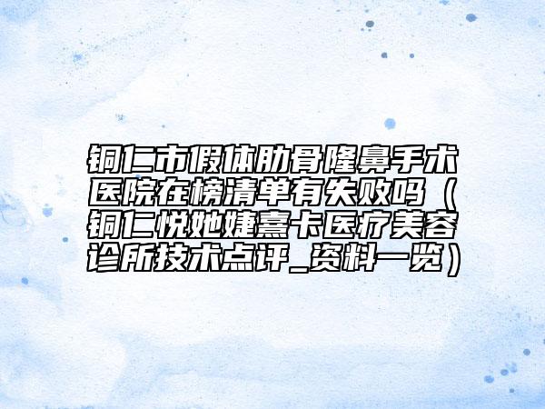 铜仁市假体肋骨隆鼻手术医院在榜清单有失败吗（铜仁悦她婕熹卡医疗美容诊所技术点评_资料一览）