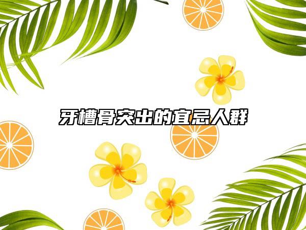 牙槽骨突出的宜忌人群