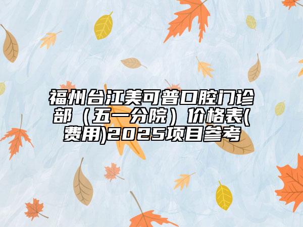 福州台江美可普口腔门诊部（五一分院）价格表(费用)2025项目参考