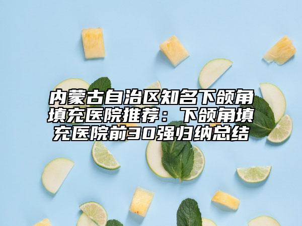 内蒙古自治区知名下颌角填充医院推荐：下颌角填充医院前30强归纳总结