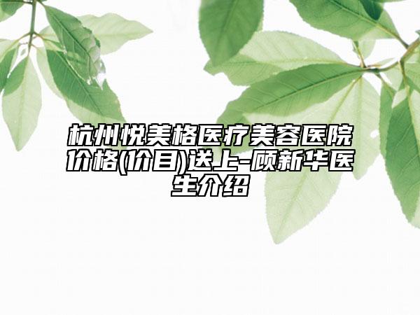 杭州悦美格医疗美容医院价格(价目)送上-顾新华医生介绍