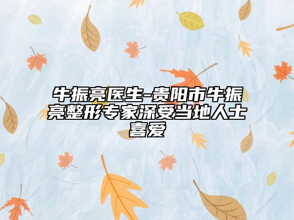 牛振亮医生-贵阳市牛振亮整形专家深受当地人士喜爱