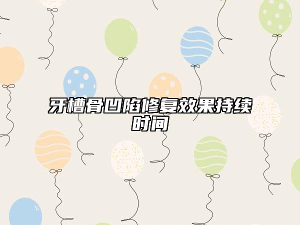 牙槽骨凹陷修复效果持续时间