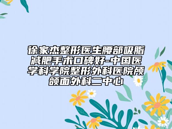 徐家杰整形医生腰部吸脂减肥手术口碑好-中国医学科学院整形外科医院颅颌面外科二中心
