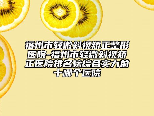 福州市轻微斜视矫正整形医院-福州市轻微斜视矫正医院排名榜综合实力前十哪个医院