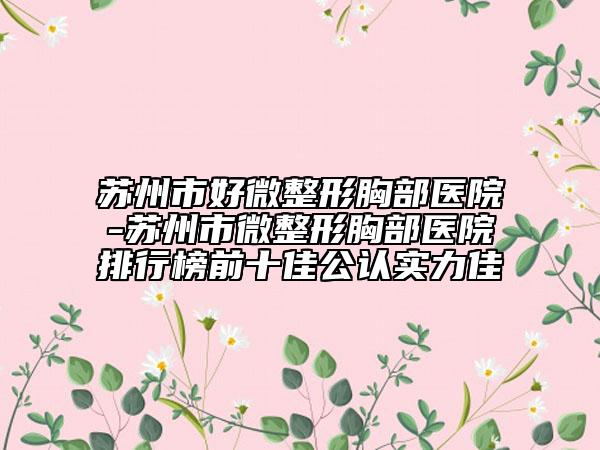 苏州市好微整形胸部医院-苏州市微整形胸部医院排行榜前十佳公认实力佳