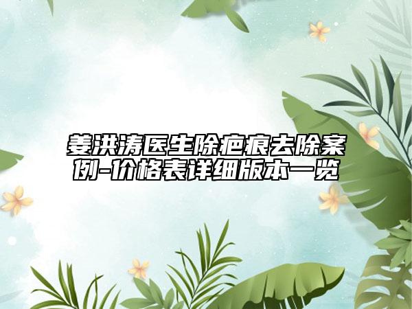姜洪涛医生除疤痕去除案例-价格表详细版本一览