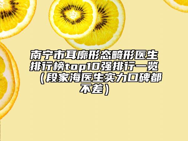 南宁市耳廓形态畸形医生排行榜top10强排行一览（段家海医生实力口碑都不差）