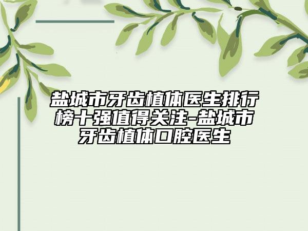 盐城市牙齿植体医生排行榜十强值得关注-盐城市牙齿植体口腔医生