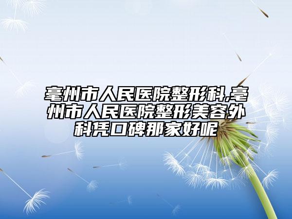 毫州市人民医院整形科,亳州市人民医院整形美容外科凭口碑那家好呢