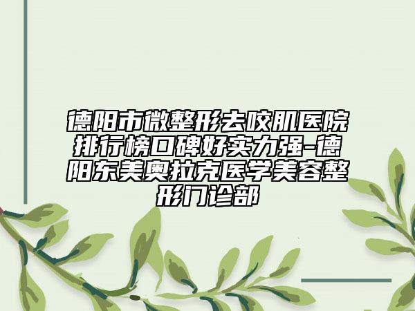 德阳市微整形去咬肌医院排行榜口碑好实力强-德阳东美奥拉克医学美容整形门诊部