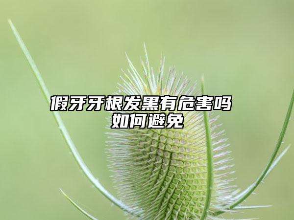 假牙牙根发黑有危害吗 如何避免