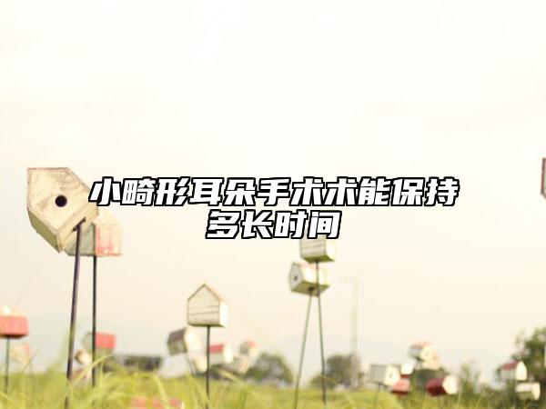 小畸形耳朵手术术能保持多长时间