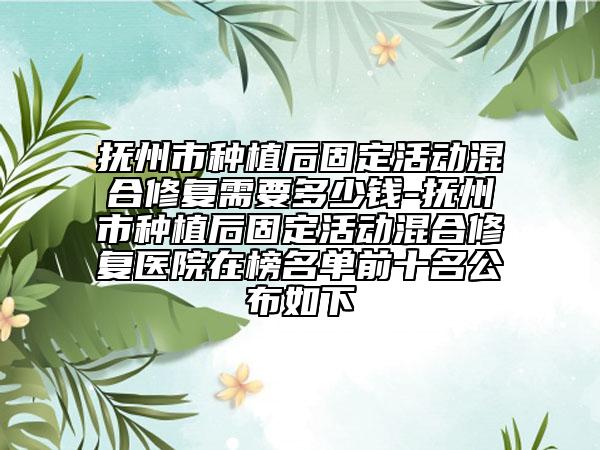 抚州市种植后固定活动混合修复需要多少钱-抚州市种植后固定活动混合修复医院在榜名单前十名公布如下