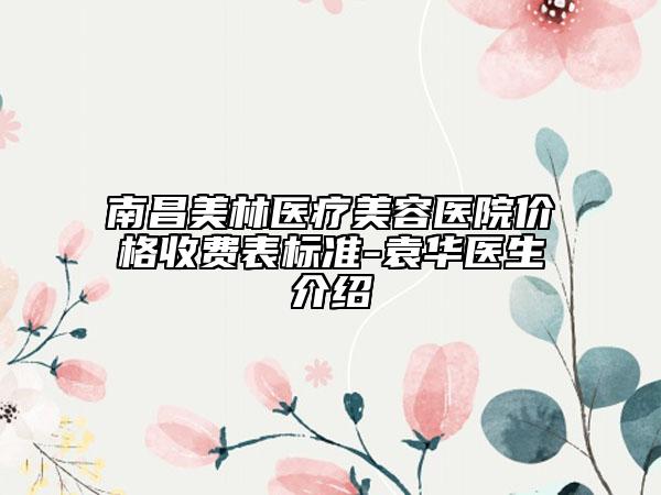 南昌美林医疗美容医院价格收费表标准-袁华医生介绍