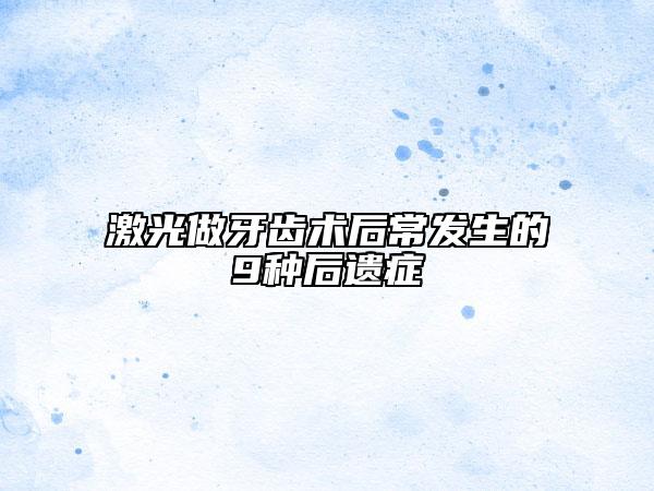 激光做牙齿术后常发生的9种后遗症