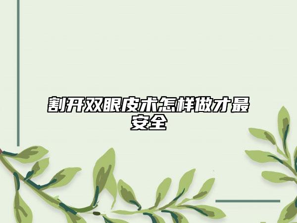 割开双眼皮术怎样做才最安全