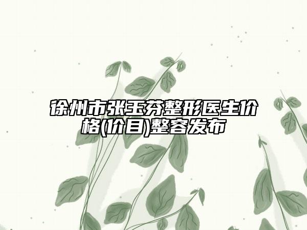 徐州市张玉芬整形医生价格(价目)整容发布