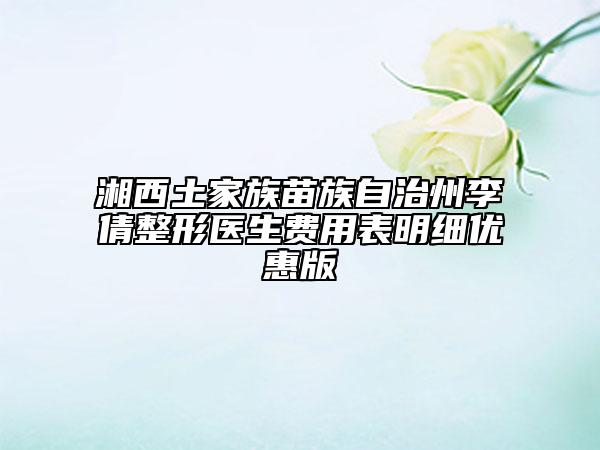 湘西土家族苗族自治州李倩整形医生费用表明细优惠版