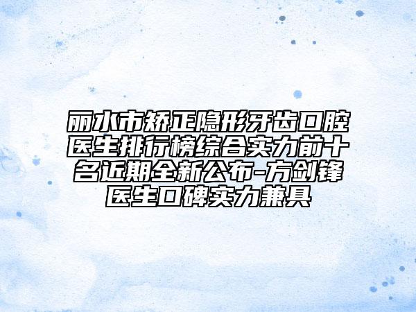 丽水市矫正隐形牙齿口腔医生排行榜综合实力前十名近期全新公布-方剑锋医生口碑实力兼具