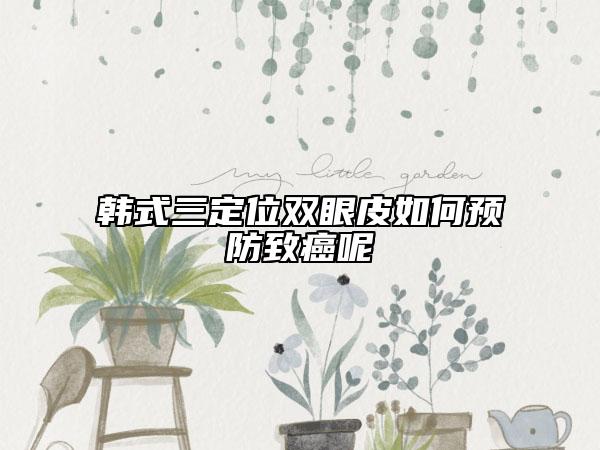 韩式三定位双眼皮如何预防致癌呢
