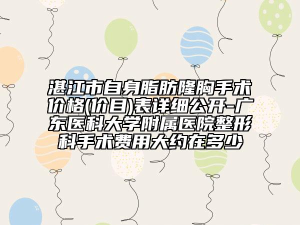 湛江市自身脂肪隆胸手术价格(价目)表详细公开-广东医科大学附属医院整形科手术费用大约在多少