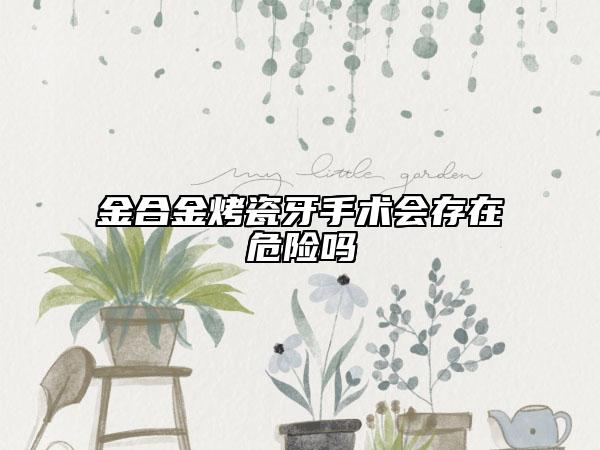 金合金烤瓷牙手术会存在危险吗
