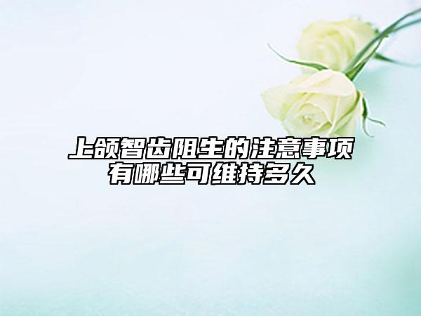 上颌智齿阻生的注意事项有哪些可维持多久
