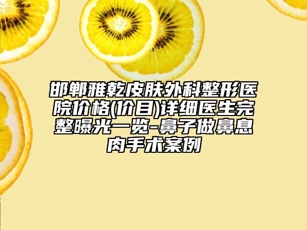 邯郸雅乾皮肤外科整形医院价格(价目)详细医生完整曝光一览-鼻子做鼻息肉手术案例