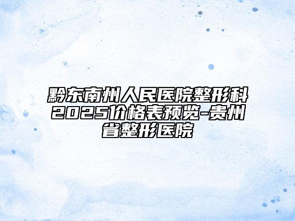 黔东南州人民医院整形科2025价格表预览-贵州省整形医院