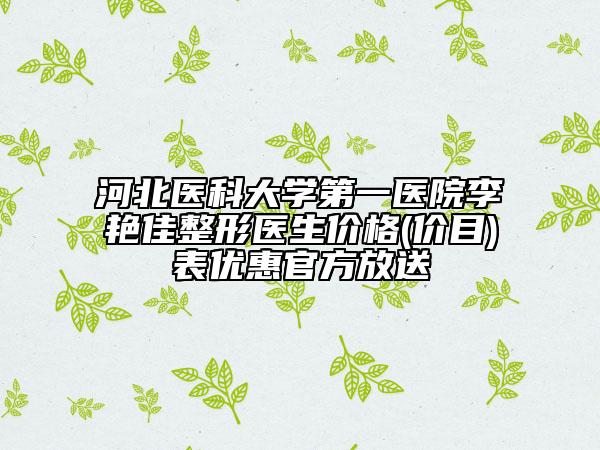 河北医科大学第一医院李艳佳整形医生价格(价目)表优惠官方放送
