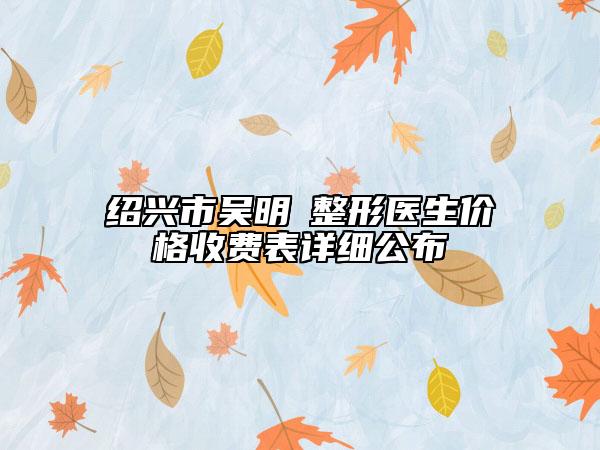 绍兴市吴明埈整形医生价格收费表详细公布