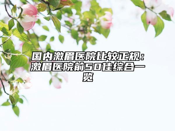 国内激眉医院比较正规：激眉医院前50佳综合一览
