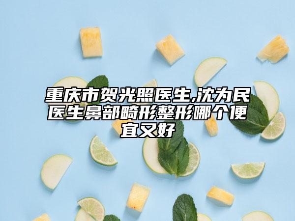 重庆市贺光照医生,沈为民医生鼻部畸形整形哪个便宜又好