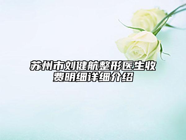 苏州市刘健航整形医生收费明细详细介绍