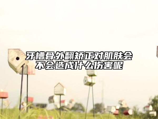 牙槽骨外翻矫正对肌肤会不会造成什么伤害呢