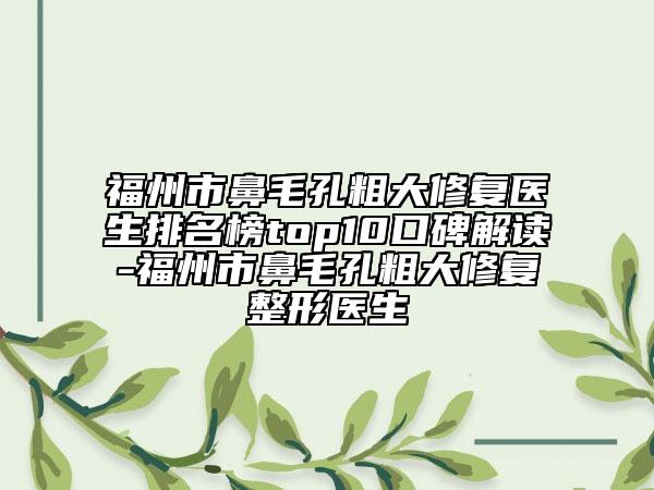 福州市鼻毛孔粗大修复医生排名榜top10口碑解读-福州市鼻毛孔粗大修复整形医生