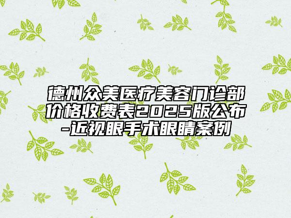 德州众美医疗美容门诊部价格收费表2025版公布-近视眼手术眼睛案例