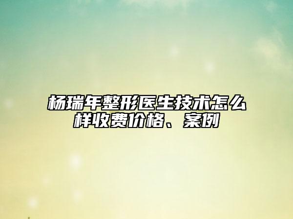 杨瑞年整形医生技术怎么样收费价格、案例