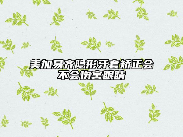 美加易齐隐形牙套矫正会不会伤害眼睛