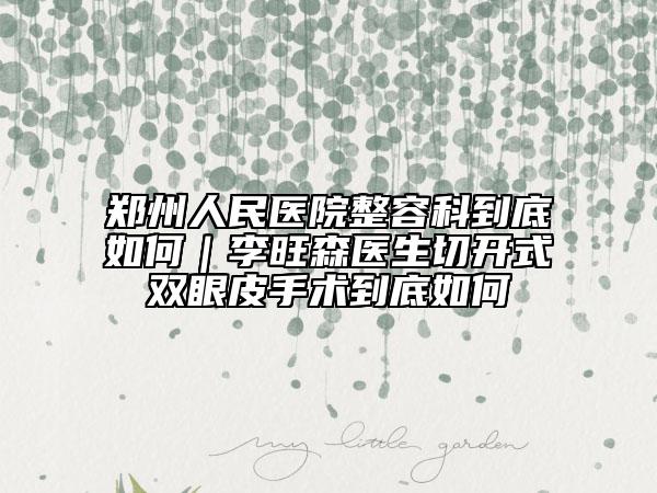 郑州人民医院整容科到底如何｜李旺森医生切开式双眼皮手术到底如何