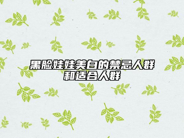 黑脸娃娃美白的禁忌人群和适合人群