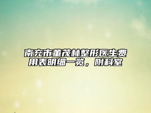 南充市董茂林整形医生费用表明细一览，附科室
