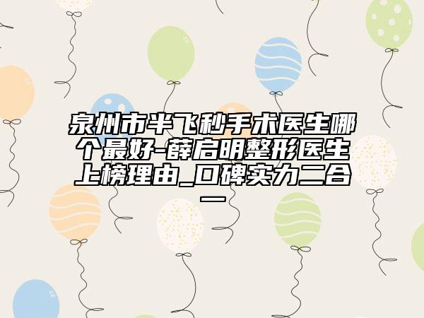 泉州市半飞秒手术医生哪个最好-薛启明整形医生上榜理由_口碑实力二合一