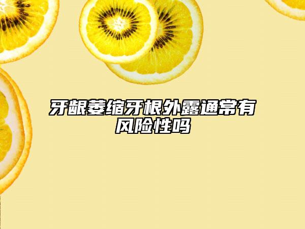 牙龈萎缩牙根外露通常有风险性吗