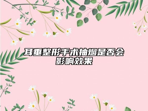 耳垂整形手术抽烟是否会影响效果