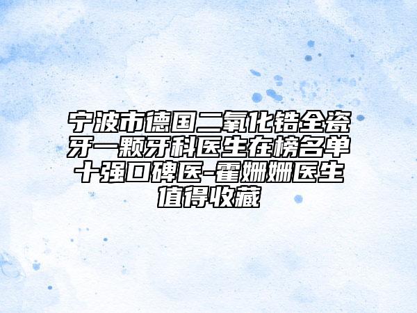 宁波市德国二氧化锆全瓷牙一颗牙科医生在榜名单十强口碑医-霍姗姗医生值得收藏