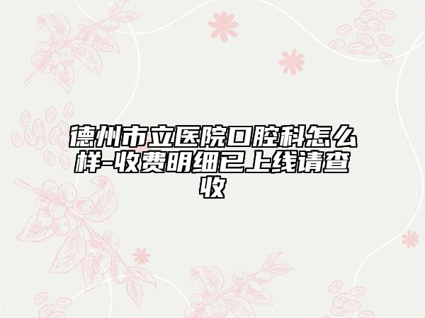 德州市立医院口腔科怎么样-收费明细已上线请查收